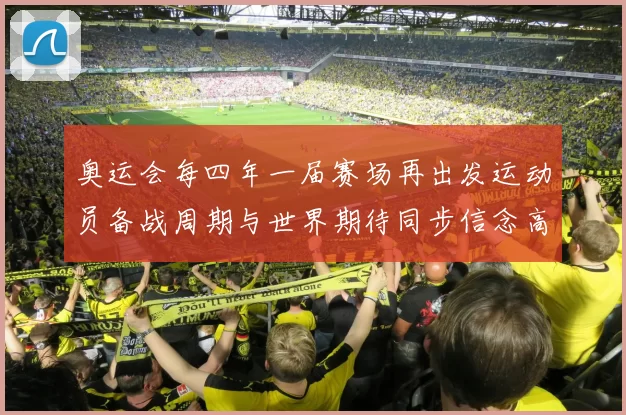 奥运会每四年一届赛场再出发运动员备战周期与世界期待同步信念高