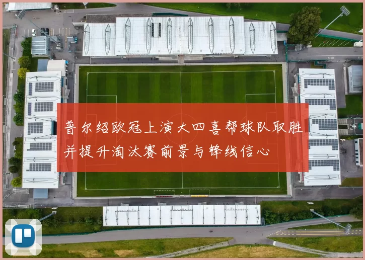 普尔绍欧冠上演大四喜帮球队取胜并提升淘汰赛前景与锋线信心