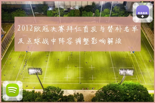 2012欧冠决赛拜仁首发与替补名单及点球战中阵容调整影响解读