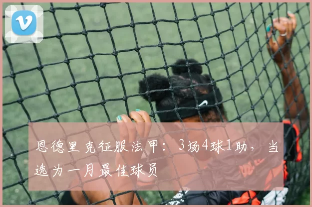 恩德里克征服法甲：3场4球1助，当选为一月最佳球员