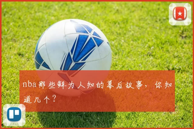 nba那些鲜为人知的幕后故事,你知道几个?