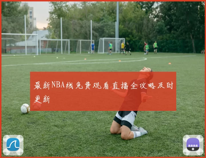 最新NBA线免费观看直播全攻略及时更新