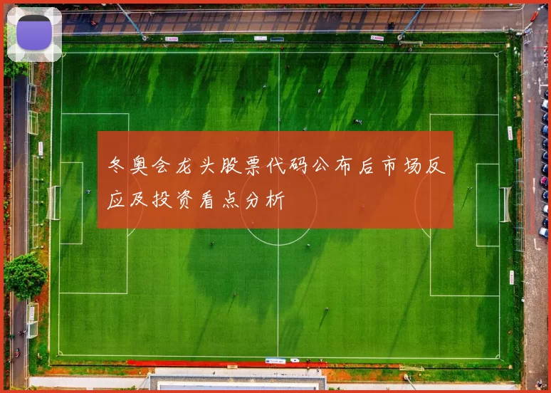冬奥会龙头股票代码公布后市场反应及投资看点分析