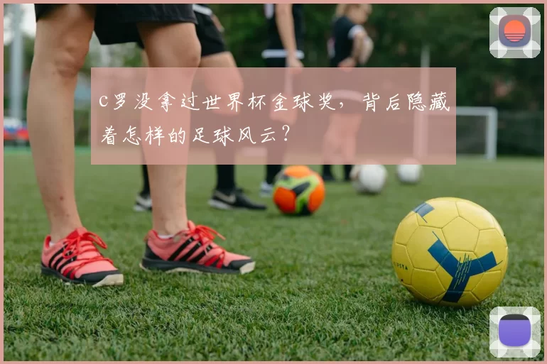 c罗没拿过世界杯金球奖，背后隐藏着怎样的足球风云？