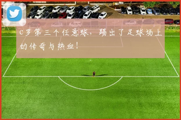 c罗第三个任意球，踢出了足球场上的传奇与热血！