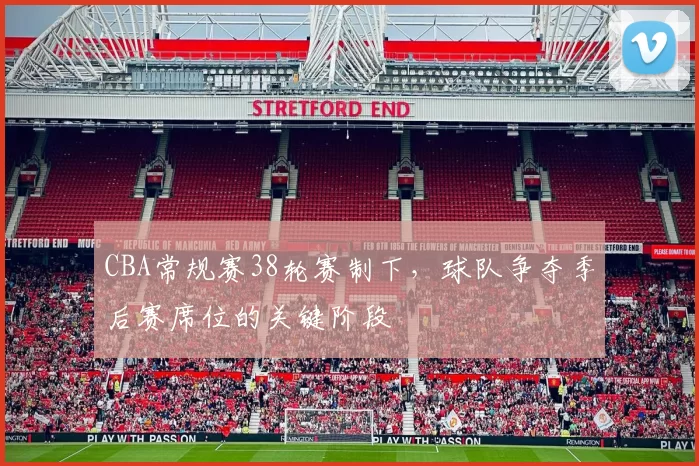 CBA常规赛38轮赛制下，球队争夺季后赛席位的关键阶段