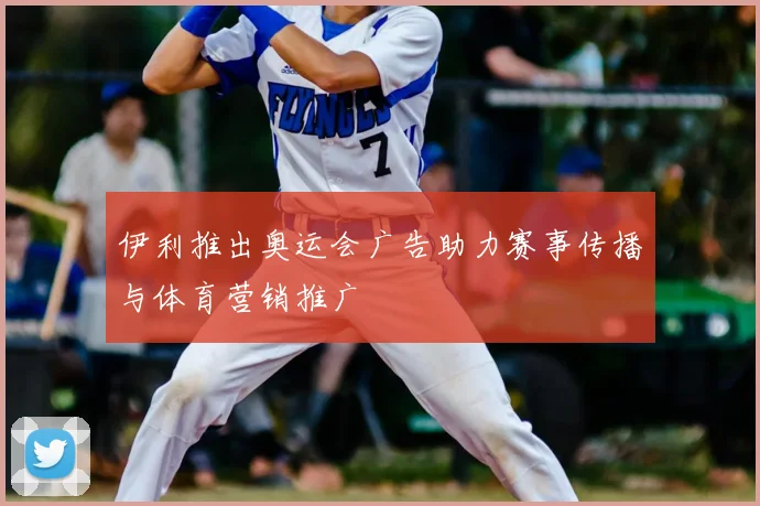 伊利推出奥运会广告助力赛事传播与体育营销推广