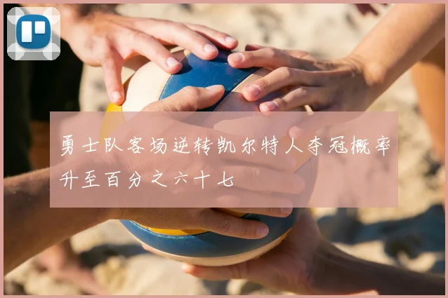 勇士队客场逆转凯尔特人夺冠概率升至百分之六十七